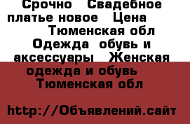 Срочно!!!Свадебное платье новое › Цена ­ 16 000 - Тюменская обл. Одежда, обувь и аксессуары » Женская одежда и обувь   . Тюменская обл.